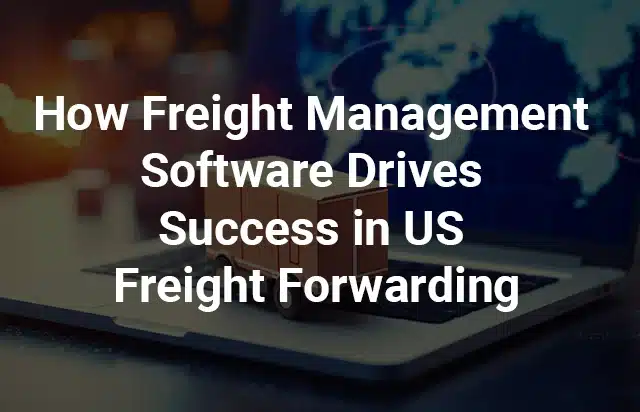 US Freight Forwarding Industry: Leveraging Technology for Success