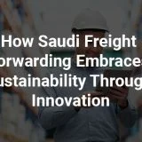 How Saudi Freight Forwarding Embraces Sustainability Through Innovation